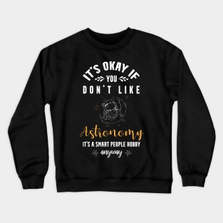 it's okay if you don't like astronomy, It's a smart people hobby anyway Crewneck Sweatshirt